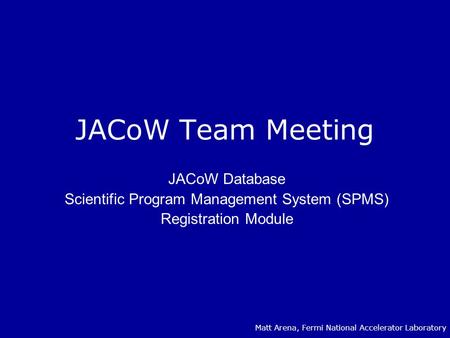 JACoW Team Meeting JACoW Database Scientific Program Management System (SPMS) Registration Module Matt Arena, Fermi National Accelerator Laboratory.