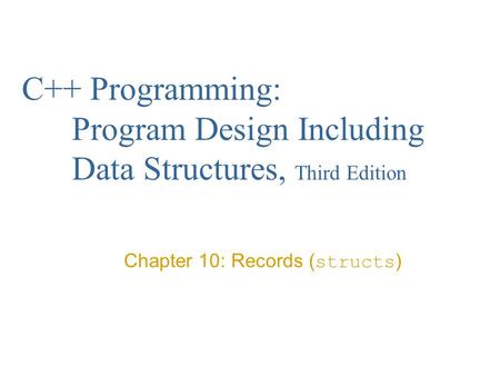 C++ Programming: Program Design Including Data Structures, Third Edition Chapter 10: Records ( structs )