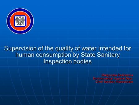 Supervision of the quality of water intended for human consumption by State Sanitary Inspection bodies Małgorzata Kedzierska Environmental Hygiene Dept.