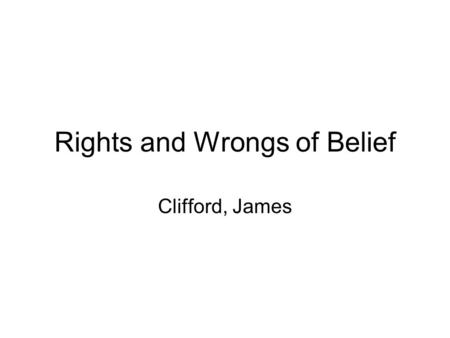 Rights and Wrongs of Belief Clifford, James. W.K. Clifford 1845-1879 This short essay remains quite famous today. Clifford is worried about cases it’s.