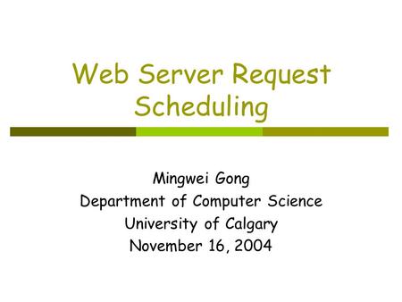 Web Server Request Scheduling Mingwei Gong Department of Computer Science University of Calgary November 16, 2004.