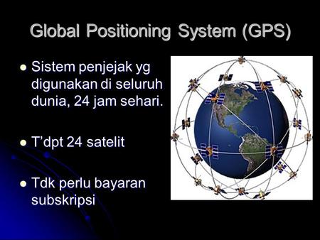 Global Positioning System (GPS) Sistem penjejak yg digunakan di seluruh dunia, 24 jam sehari. Sistem penjejak yg digunakan di seluruh dunia, 24 jam sehari.