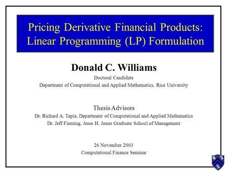 Pricing Derivative Financial Products: Linear Programming (LP) Formulation Donald C. Williams Doctoral Candidate Department of Computational and Applied.