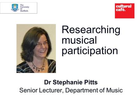 Researching musical participation Dr Stephanie Pitts Senior Lecturer, Department of Music.