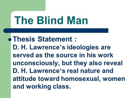 The Blind Man Thesis Statement : D. H. Lawrence’s ideologies are served as the source in his work unconsciously, but they also reveal D. H. Lawrence’s.