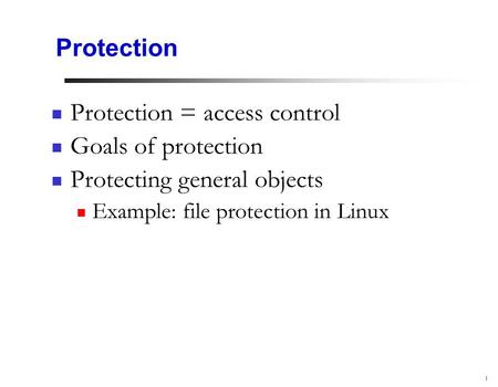 1 Protection Protection = access control Goals of protection Protecting general objects Example: file protection in Linux.