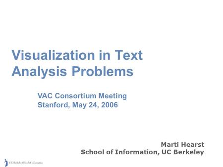 Marti Hearst School of Information, UC Berkeley Visualization in Text Analysis Problems VAC Consortium Meeting Stanford, May 24, 2006.