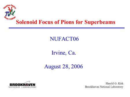 Harold G. Kirk Brookhaven National Laboratory Solenoid Focus of Pions for Superbeams NUFACT06 Irvine, Ca. August 28, 2006.