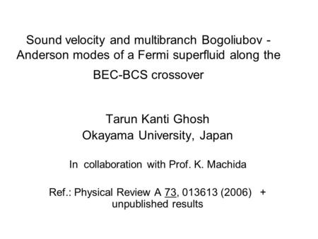 Sound velocity and multibranch Bogoliubov - Anderson modes of a Fermi superfluid along the BEC-BCS crossover Tarun Kanti Ghosh Okayama University, Japan.