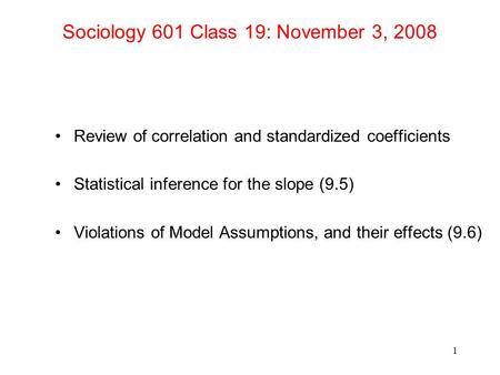 Sociology 601 Class 19: November 3, 2008 Review of correlation and standardized coefficients Statistical inference for the slope (9.5) Violations of Model.
