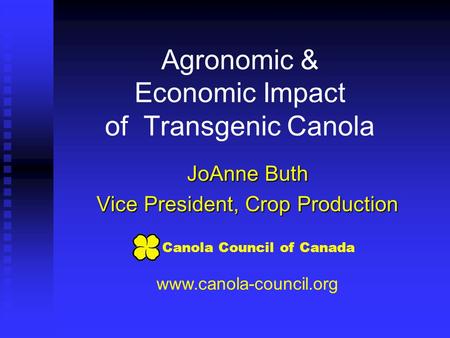 Agronomic & Economic Impact of Transgenic Canola JoAnne Buth Vice President, Crop Production www.canola-council.org Canola Council of Canada.
