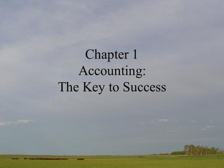 Chapter 1 Accounting: The Key to Success. What’s so important about Accounting? Accounting is at the heart of every business It is the means through which.