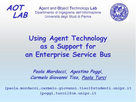 Agent and Object Technology Lab Dipartimento di Ingegneria dell’Informazione Università degli Studi di Parma AOT LAB LAB Using Agent Technology as a Support.