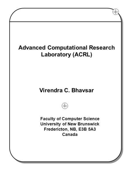 Advanced Computational Research Laboratory (ACRL) Virendra C. Bhavsar Faculty of Computer Science University of New Brunswick Fredericton, NB, E3B 5A3.