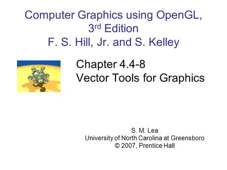 Computer Graphics using OpenGL, 3 rd Edition F. S. Hill, Jr. and S. Kelley Chapter 4.4-8 Vector Tools for Graphics S. M. Lea University of North Carolina.