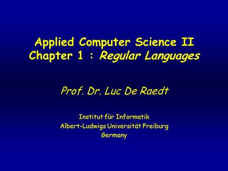 Applied Computer Science II Chapter 1 : Regular Languages Prof. Dr. Luc De Raedt Institut für Informatik Albert-Ludwigs Universität Freiburg Germany.
