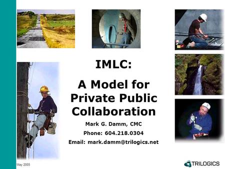 May 2005 IMLC: A Model for Private Public Collaboration Mark G. Damm, CMC Phone: 604.218.0304