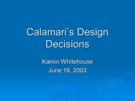 Calamari’s Design Decisions Kamin Whitehouse June 18, 2003.