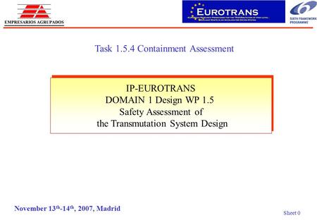 Sheet 0 November 13 th -14 th, 2007, Madrid Task 1.5.4 Containment Assessment IP-EUROTRANS DOMAIN 1 Design WP 1.5 Safety Assessment of the Transmutation.