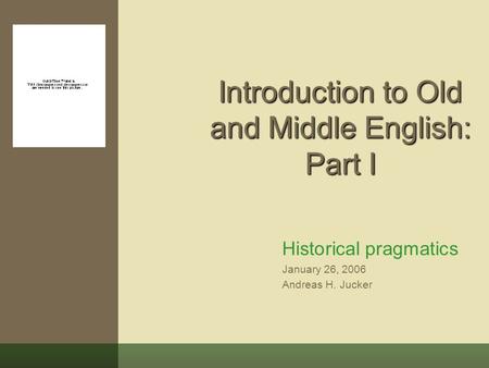 Introduction to Old and Middle English: Part I Historical pragmatics January 26, 2006 Andreas H. Jucker.