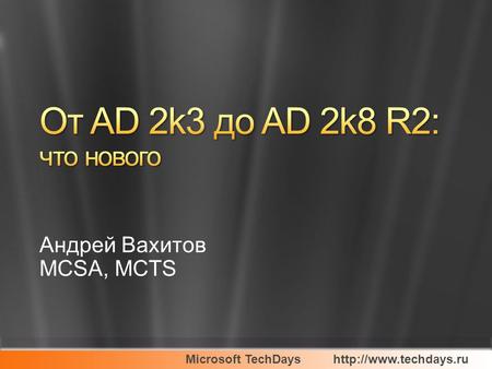Microsoft TechDayshttp://www.techdays.ru Андрей Вахитов MCSA, MCTS.