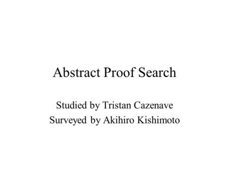 Abstract Proof Search Studied by Tristan Cazenave Surveyed by Akihiro Kishimoto.