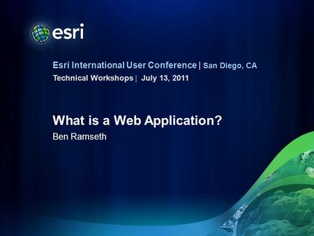 Esri International User Conference | San Diego, CA Technical Workshops | What is a Web Application? Ben Ramseth July 13, 2011.