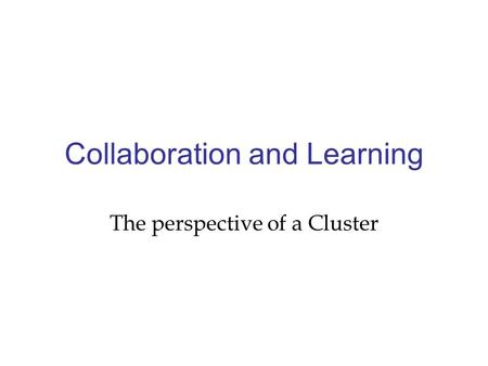 Collaboration and Learning The perspective of a Cluster.