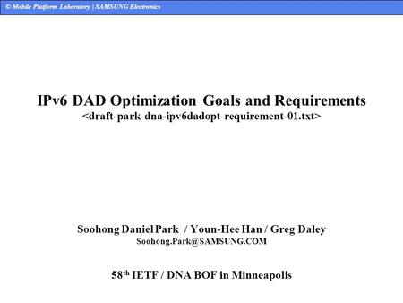 © Mobile Platform Laboratory | SAMSUNG Electronics IPv6 DAD Optimization Goals and Requirements Soohong Daniel Park / Youn-Hee Han / Greg Daley