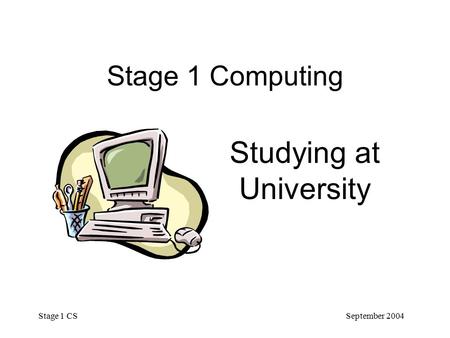 September 2004 Stage 1 CS Stage 1 Computing Studying at University.