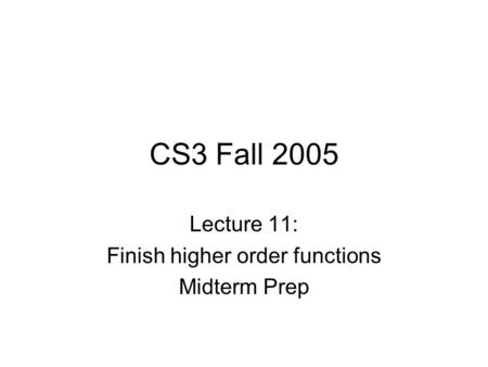 CS3 Fall 2005 Lecture 11: Finish higher order functions Midterm Prep.