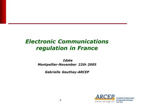 0 0 Electronic Communications regulation in France Idate Montpellier-November 22th 2005 Gabrielle Gauthey-ARCEP France 8 M (Q2 2005) USA 37.9 M (fin 2004)