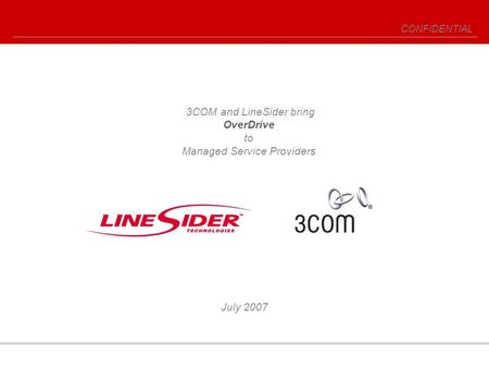 C ONFIDENTIAL July 2007 3COM and LineSider bring OverDrive to Managed Service Providers.