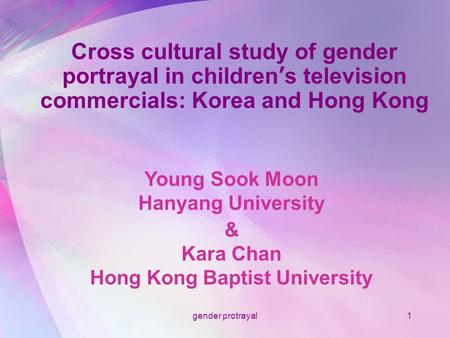 Gender protrayal1 Cross cultural study of gender portrayal in children ’ s television commercials: Korea and Hong Kong Young Sook Moon Hanyang University.