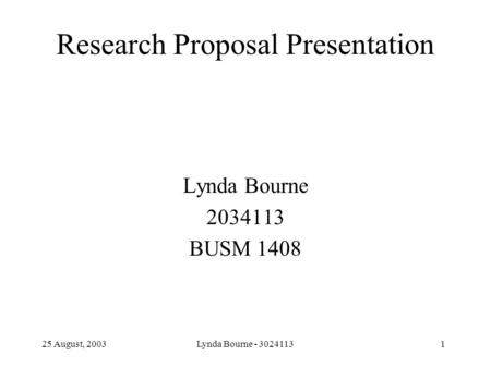 25 August, 2003 Lynda Bourne - 30241131 Research Proposal Presentation Lynda Bourne 2034113 BUSM 1408.