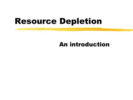 Resource Depletion An introduction. Resources z“features of the environment which are needed and used by people.” zNatural Resources - occur in the air,