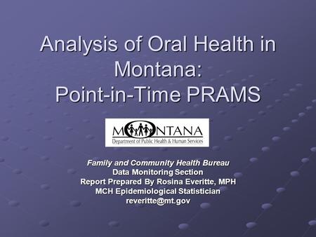 Analysis of Oral Health in Montana: Point-in-Time PRAMS Family and Community Health Bureau Data Monitoring Section Report Prepared By Rosina Everitte,