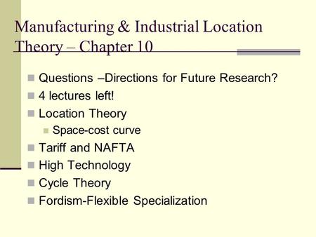 Manufacturing & Industrial Location Theory – Chapter 10 Questions –Directions for Future Research? 4 lectures left! Location Theory Space-cost curve Tariff.