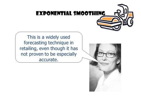 Exponential smoothing This is a widely used forecasting technique in retailing, even though it has not proven to be especially accurate.
