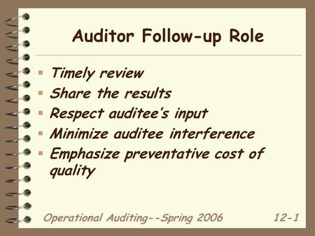 Operational Auditing--Spring 200612-1 Auditor Follow-up Role  Timely review  Share the results  Respect auditee’s input  Minimize auditee interference.