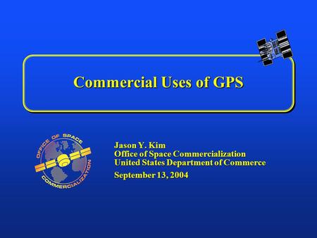 Commercial Uses of GPS Jason Y. Kim Office of Space Commercialization United States Department of Commerce September 13, 2004.
