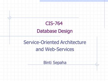 CIS-764 Database Design Service-Oriented Architecture and Web-Services Binti Sepaha.
