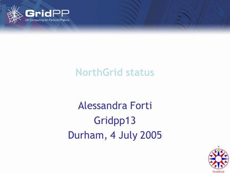 NorthGrid status Alessandra Forti Gridpp13 Durham, 4 July 2005.