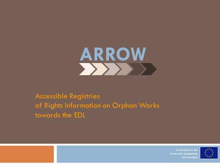 Accessible Registries of Rights Information on Orphan Works towards the EDL Co-funded by the Community programme eContentplus ARROW.