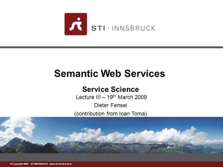 Www.sti-innsbruck.at © Copyright 2008 STI INNSBRUCK www.sti-innsbruck.at Semantic Web Services Service Science Lecture III – 19 th March 2009 Dieter Fensel.