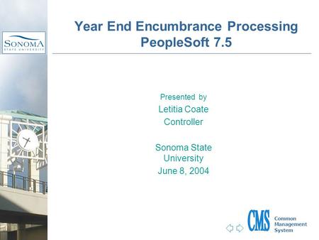 Jump to first page Common Management System Presented by Letitia Coate Controller Sonoma State University June 8, 2004 Year End Encumbrance Processing.
