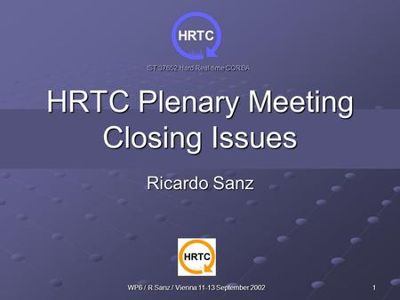 HRTC IST 37652 Hard Real-time CORBA WP6 / R.Sanz / Vienna 11-13 September 2002 1 HRTC Plenary Meeting Closing Issues Ricardo Sanz.