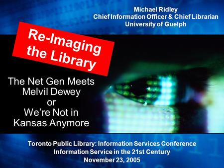The Net Gen Meets Melvil Dewey or We’re Not in Kansas Anymore Toronto Public Library: Information Services Conference Information Service in the 21st Century.