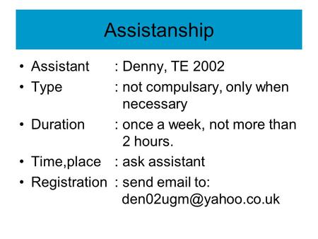 Assistanship Assistant: Denny, TE 2002 Type: not compulsary, only when necessary Duration: once a week, not more than 2 hours. Time,place: ask assistant.