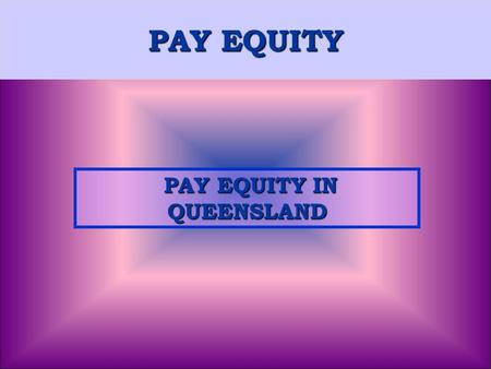 PAY EQUITY PAY EQUITY IN QUEENSLAND PAY EQUITY IN QUEENSLAND.
